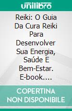 Reiki: O Guia Da Cura Reiki Para Desenvolver Sua Energia, Saúde E Bem-Estar. E-book. Formato EPUB ebook