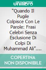 “Quando Il Pugile Colpisce Con Le Parole: Frasi Celebri Senza Esclusione Di Colpi Di Muhammad Ali”. E-book. Formato EPUB