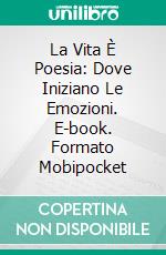 La Vita È Poesia: Dove Iniziano Le Emozioni. E-book. Formato Mobipocket ebook