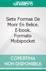 Siete Formas De Morir En Belice. E-book. Formato Mobipocket ebook di Harlan Hague