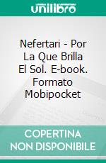 Nefertari - Por La Que Brilla El Sol. E-book. Formato Mobipocket ebook di Valeria Ornano