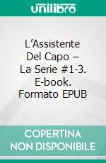 L’Assistente Del Capo – La Serie #1-3. E-book. Formato EPUB