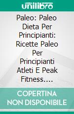 Paleo: Paleo Dieta Per Principianti: Ricette Paleo Per Principianti Atleti E Peak Fitness. E-book. Formato EPUB ebook