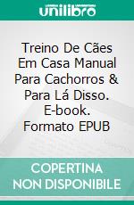 Treino De Cães Em Casa Manual Para Cachorros & Para Lá Disso. E-book. Formato EPUB ebook di Laura Berns