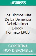 Los Últimos Días De La Demencia Del Alzheimer. E-book. Formato EPUB ebook