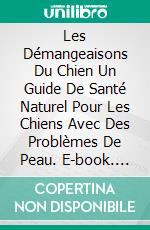 Les Démangeaisons Du Chien Un Guide De Santé Naturel Pour Les Chiens Avec Des Problèmes De Peau. E-book. Formato EPUB ebook di Julie Massoni