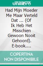 Had Mijn Moeder Me Maar Verteld Dat ... (Of Ik Heb Het Misschien Gewoon Nooit Gehoord). E-book. Formato EPUB ebook