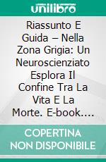 Riassunto E Guida – Nella Zona Grigia: Un Neuroscienziato Esplora Il Confine Tra La Vita E La Morte. E-book. Formato Mobipocket ebook di Lee Tang