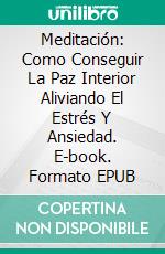 Meditación: Como Conseguir La Paz Interior Aliviando El Estrés Y Ansiedad. E-book. Formato EPUB ebook