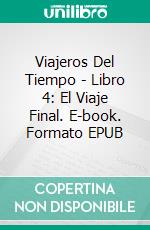 Viajeros Del Tiempo - Libro 4: El Viaje Final. E-book. Formato EPUB ebook