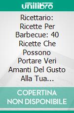 Ricettario: Ricette Per Barbecue: 40 Ricette Che Possono Portare Veri Amanti Del Gusto Alla Tua Griglia. E-book. Formato EPUB