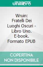 Wruin: Fratelli Dei Luoghi Oscuri - Libro Uno. E-book. Formato EPUB ebook