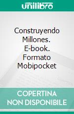 Construyendo Millones. E-book. Formato Mobipocket ebook