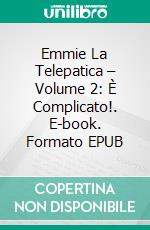 Emmie La Telepatica – Volume 2: È Complicato!. E-book. Formato EPUB ebook