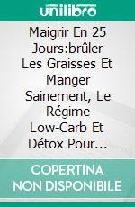 Maigrir En 25 Jours:brûler Les Graisses Et Manger Sainement, Le Régime Low-Carb Et Détox Pour Femmes. E-book. Formato EPUB ebook di James Abbott