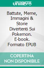 Battute, Meme, Immagini & Storie Divertenti Sui Pokemon. E-book. Formato EPUB ebook