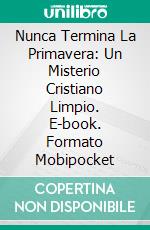 Nunca Termina La Primavera: Un Misterio Cristiano Limpio. E-book. Formato Mobipocket