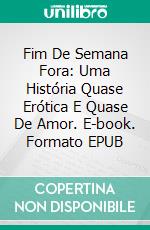 Fim De Semana Fora: Uma História Quase Erótica E Quase De Amor. E-book. Formato Mobipocket ebook di Lori Schafer