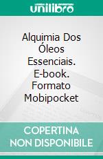 Alquimia Dos Óleos Essenciais. E-book. Formato EPUB ebook di Adidas Wilson