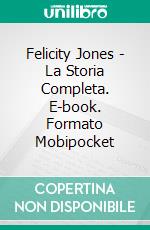 Felicity Jones - La Storia Completa. E-book. Formato Mobipocket ebook di Dee Dawning