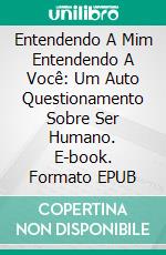 Entendendo A Mim Entendendo A Você: Um Auto Questionamento Sobre Ser Humano. E-book. Formato EPUB ebook