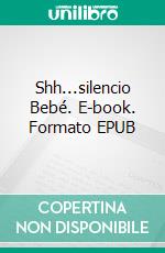 Shh...silencio Bebé. E-book. Formato Mobipocket ebook