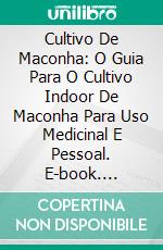 Cultivo De Maconha: O Guia Para O Cultivo Indoor  De Maconha Para Uso Medicinal E Pessoal. E-book. Formato Mobipocket ebook di Hiddenstuff Entertainment