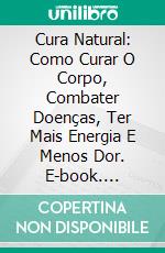 Cura Natural: Como Curar O Corpo, Combater Doenças, Ter Mais Energia E Menos Dor. E-book. Formato Mobipocket ebook di Melinda Babson