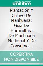 Plantación Y Cultivo De Marihuana: Guía De Horticultura De Marihuana Medicinal Y De Consumo Personal. E-book. Formato EPUB ebook di Hiddenstuff Entertainment