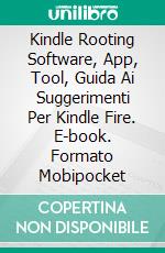 Kindle Rooting Software, App, Tool, Guida Ai Suggerimenti Per Kindle Fire. E-book. Formato Mobipocket ebook di Larry Alison