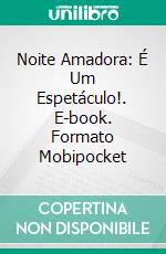 Noite Amadora: É Um Espetáculo!. E-book. Formato Mobipocket ebook di V. A. Gyna