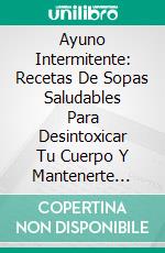 Ayuno Intermitente: Recetas De Sopas Saludables Para Desintoxicar Tu Cuerpo Y Mantenerte Delgado (Intermittent Fasting). E-book. Formato Mobipocket ebook di Stacy Wilkinsen