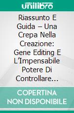 Riassunto E Guida – Una Crepa Nella Creazione: Gene Editing E L’Impensabile Potere Di Controllare L’Evoluzione. E-book. Formato Mobipocket ebook di Lee Tang