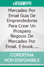 Mercadeo Por Email Guia De Emprendedores Para Crear Un Prospero Negocio De Mercadeo Por Email. E-book. Formato EPUB ebook