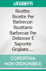 Ricette: Ricette Per Barbecue: Ricettario Barbecue Per Deliziose E Saporite Grigliate. E-book. Formato EPUB ebook