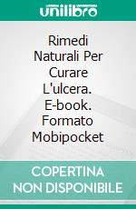 Rimedi Naturali Per Curare L'ulcera. E-book. Formato Mobipocket ebook