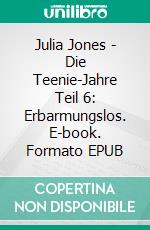 Julia Jones - Die Teenie-Jahre Teil 6: Erbarmungslos. E-book. Formato EPUB ebook