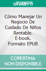 Cómo Manejar Un Negocio De Cuidado De Niños Rentable. E-book. Formato EPUB ebook di levi freud