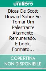 Dicas De Scott Howard Sobre Se Tornar Um Palestrante Altamente Remunerado. E-book. Formato Mobipocket ebook di Richard G Lowe Jr