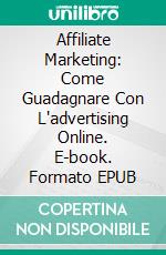 Affiliate Marketing: Come Guadagnare Con L'advertising Online. E-book. Formato EPUB ebook