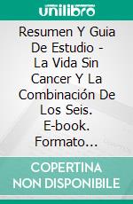 Resumen Y Guia De Estudio - La Vida Sin Cancer Y La Combinación De Los Seis. E-book. Formato EPUB ebook di Lee Tang