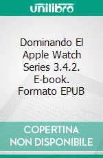 Dominando El Apple Watch Series 3.4.2. E-book. Formato EPUB ebook di Adidas Wilson