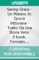 Saving Grace - Un Mistero In Epoca Vittoriana - Tratto Da Una Storia Vera. E-book. Formato Mobipocket ebook di Hannah Howe