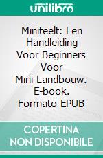 Miniteelt: Een Handleiding Voor Beginners Voor Mini-Landbouw. E-book. Formato EPUB ebook