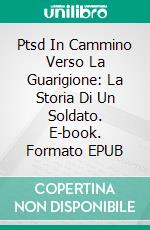 Ptsd In Cammino Verso La Guarigione: La Storia Di Un Soldato. E-book. Formato Mobipocket ebook