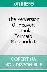 The Perversion Of Heaven. E-book. Formato Mobipocket ebook di ghesia morett