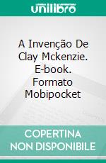 A Invenção De Clay Mckenzie. E-book. Formato EPUB ebook di Ed Teja