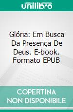 Glória: Em Busca Da Presença De Deus. E-book. Formato Mobipocket ebook