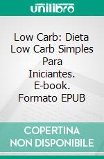 Low Carb: Dieta Low Carb Simples Para Iniciantes. E-book. Formato Mobipocket ebook di Maya Scott