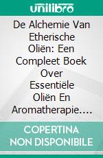 De Alchemie Van Etherische Oliën: Een Compleet Boek Over Essentiële Oliën En Aromatherapie. E-book. Formato Mobipocket ebook di Adidas Wilson